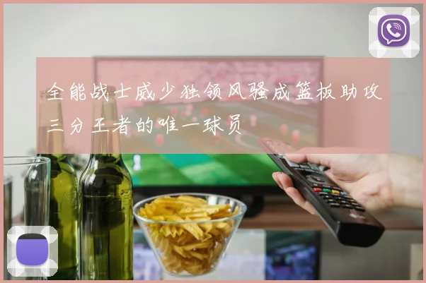 全能战士威少独领风骚成篮板助攻三分王者的唯一球员