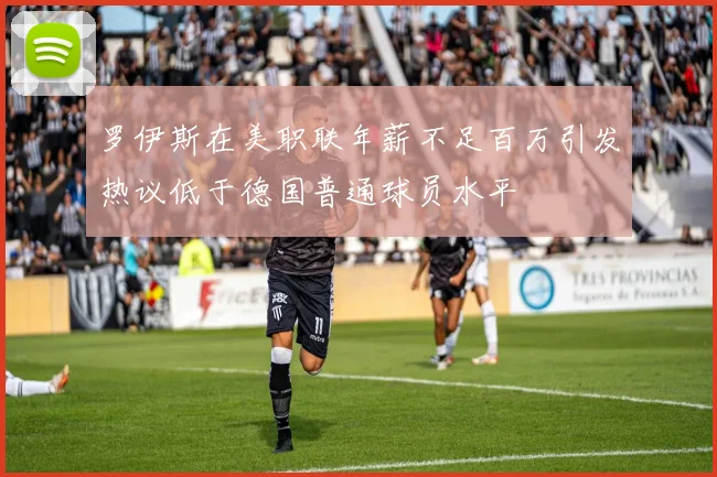 罗伊斯在美职联年薪不足百万引发热议低于德国普通球员水平