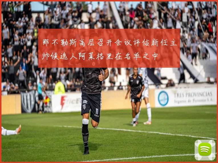 那不勒斯高层召开会议评估新任主帅候选人阿莱格里在名单之中