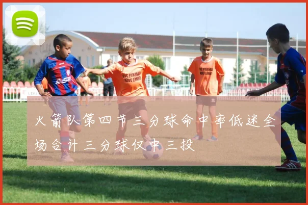 火箭队第四节三分球命中率低迷全场合计三分球仅中三投
