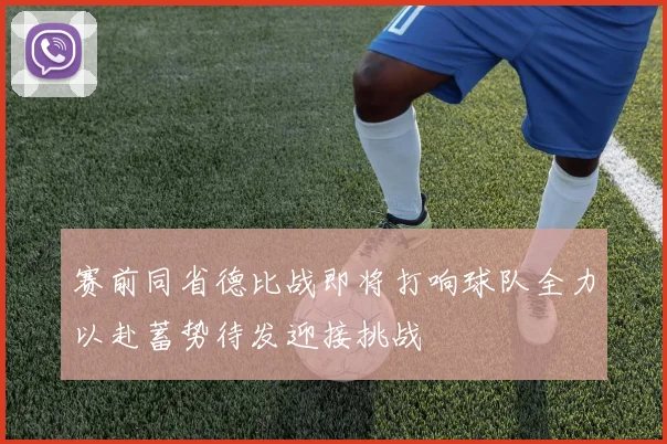 赛前同省德比战即将打响球队全力以赴蓄势待发迎接挑战