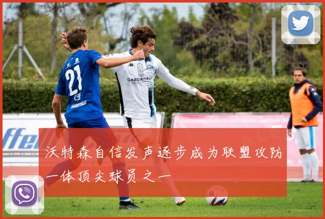 沃特森自信发声逐步成为联盟攻防一体顶尖球员之一