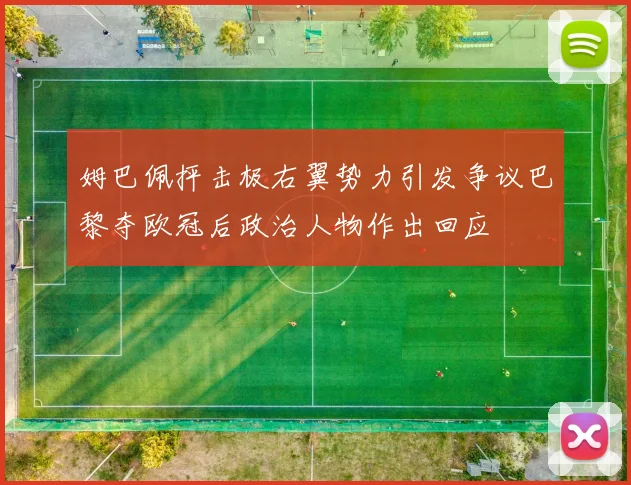 姆巴佩抨击极右翼势力引发争议巴黎夺欧冠后政治人物作出回应