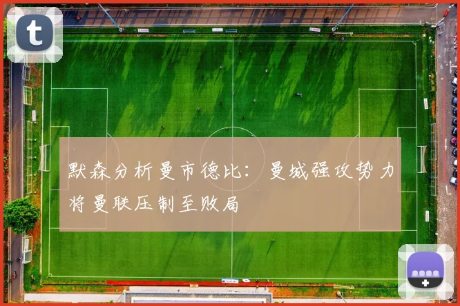 默森分析曼市德比：曼城强攻势力将曼联压制至败局