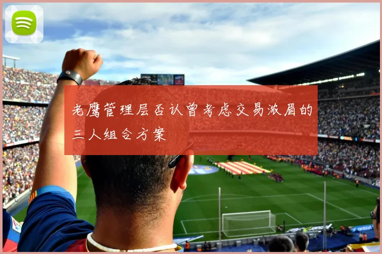 老鹰管理层否认曾考虑交易浓眉的三人组合方案