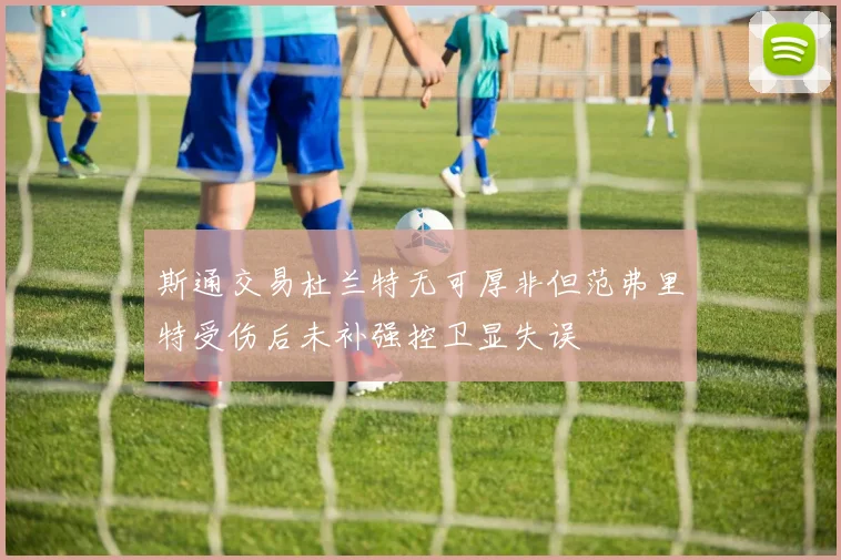 斯通交易杜兰特无可厚非但范弗里特受伤后未补强控卫显失误