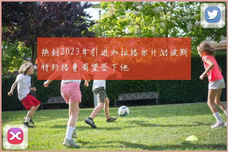 热刺2023年引进加拉格尔计划波斯特科格鲁渴望签下他